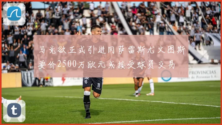 马竞欲正式引进冈萨雷斯尤文图斯要价2500万欧元或接受球员交易