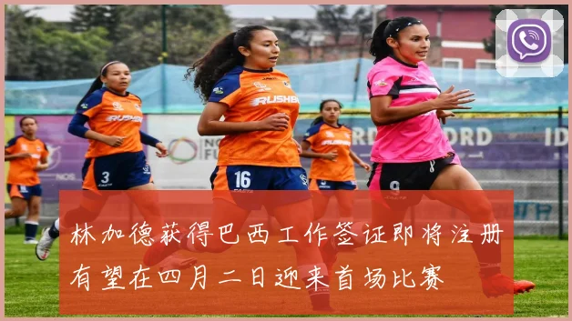 林加德获得巴西工作签证即将注册有望在四月二日迎来首场比赛