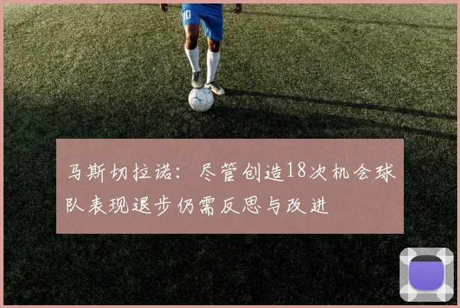 马斯切拉诺：尽管创造18次机会球队表现退步仍需反思与改进