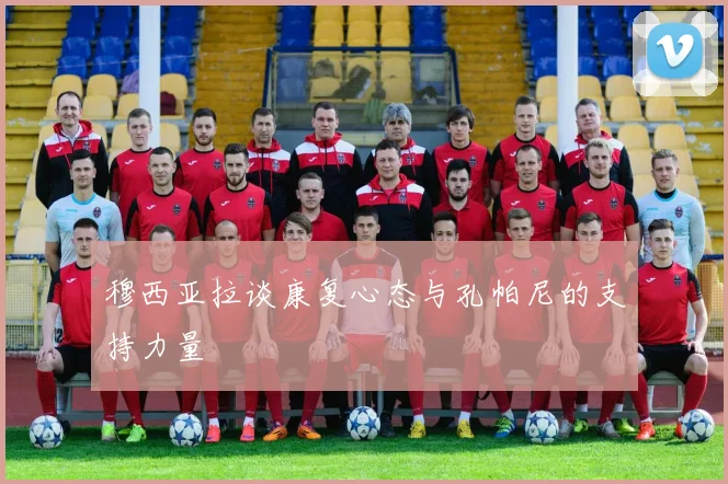 穆西亚拉谈康复心态与孔帕尼的支持力量