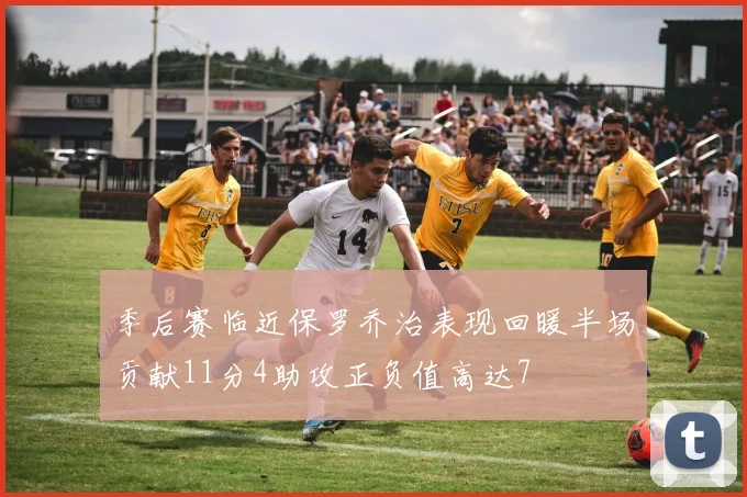 季后赛临近保罗乔治表现回暖半场贡献11分4助攻正负值高达7