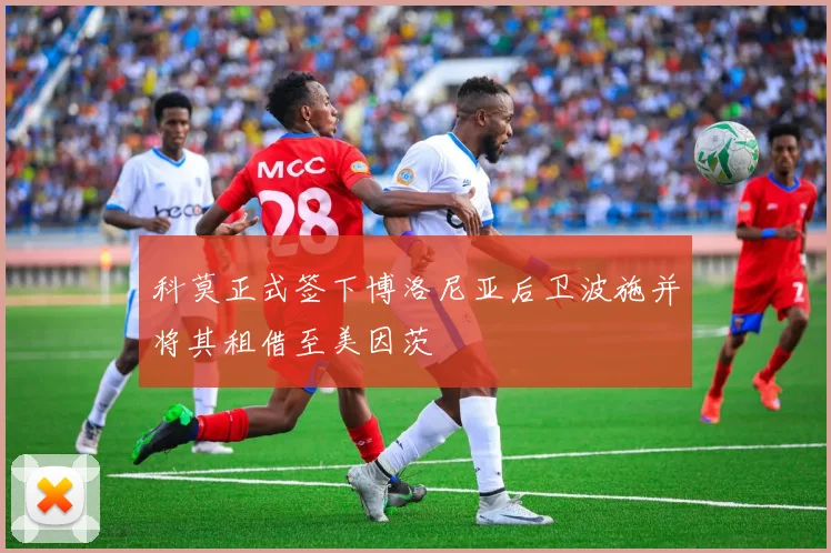 科莫正式签下博洛尼亚后卫波施并将其租借至美因茨