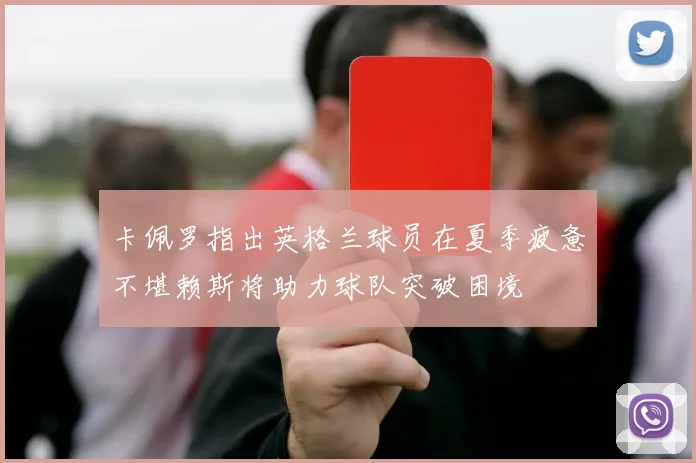 卡佩罗指出英格兰球员在夏季疲惫不堪赖斯将助力球队突破困境