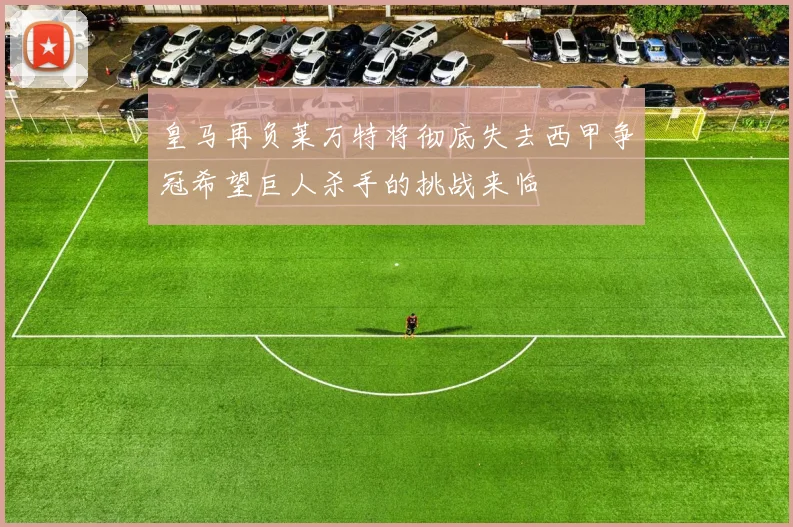 皇马再负莱万特将彻底失去西甲争冠希望巨人杀手的挑战来临