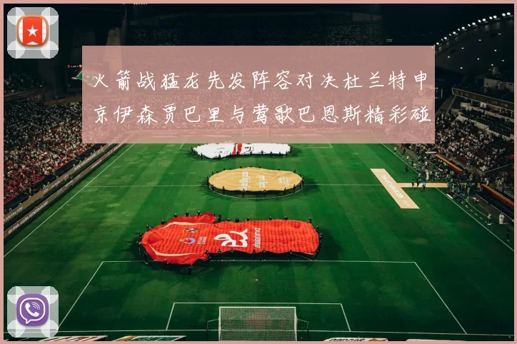 火箭战猛龙先发阵容对决杜兰特申京伊森贾巴里与莺歌巴恩斯精彩碰撞