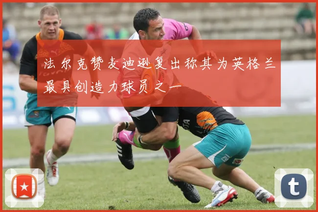 法尔克赞麦迪逊复出称其为英格兰最具创造力球员之一